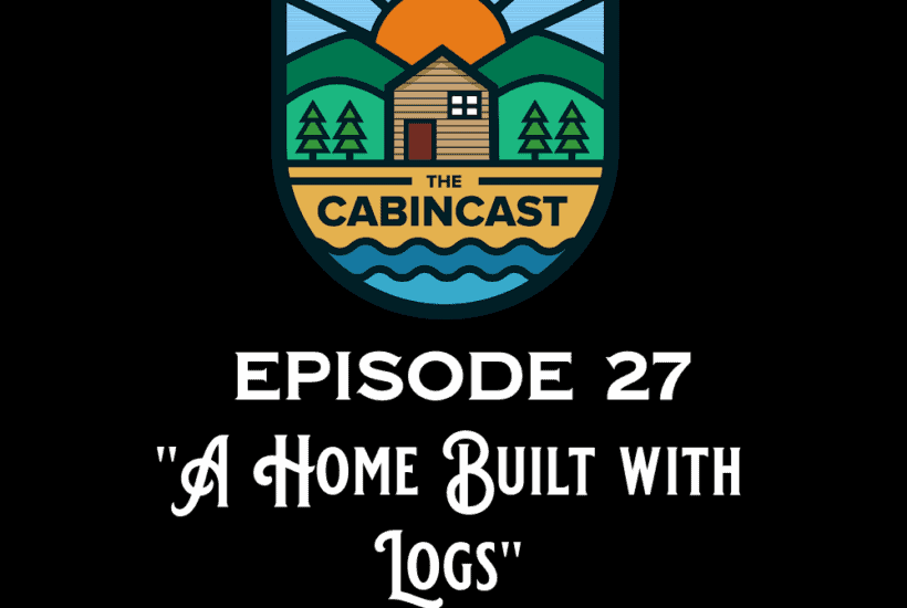 The Cabincast Podcast Episdode 27 "A Home Built with Logs"