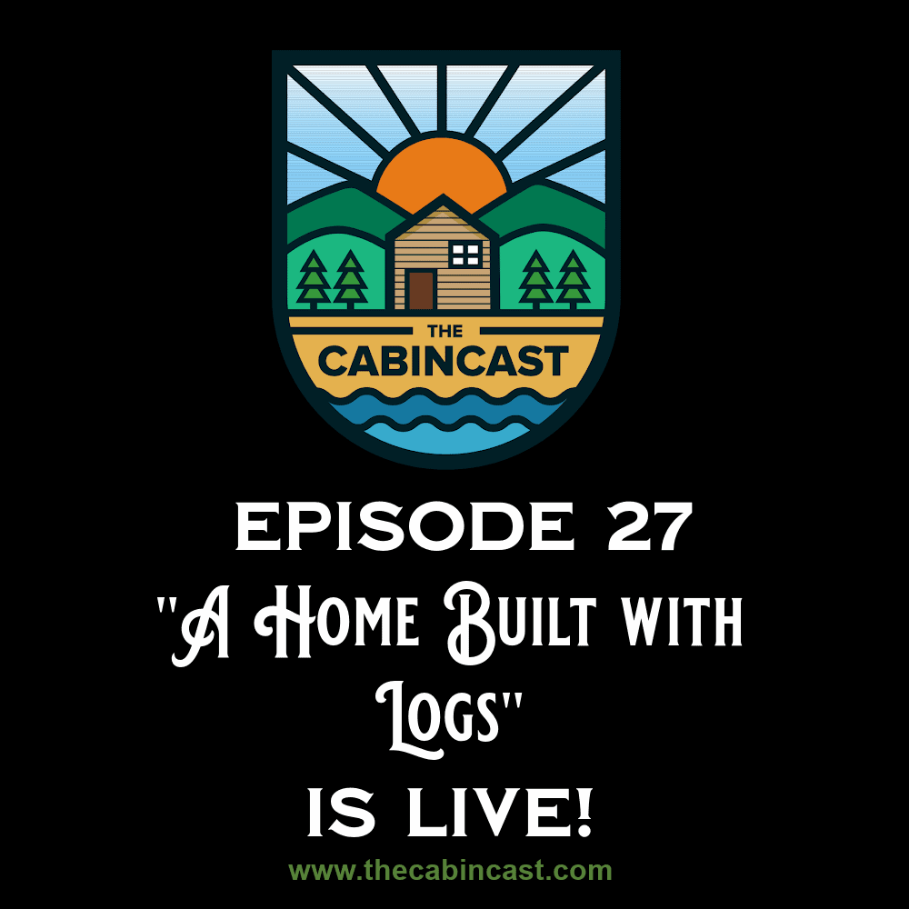 The Cabincast Podcast Episdode 27 "A Home Built with Logs"